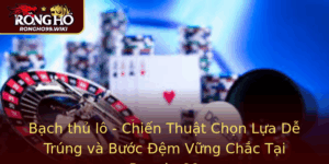 Bach Thu Lo Chien Thuat Chon Lua De Trung Va Buoc Em Vung Chac Tai Rongho99
