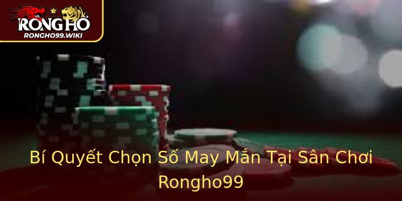 Bí Quyết Chọn Số May Mắn Tại Sân Chơi Rongho99 Bí Quyết Chọn Số May Mắn Tại Sân Chơi Rongho99