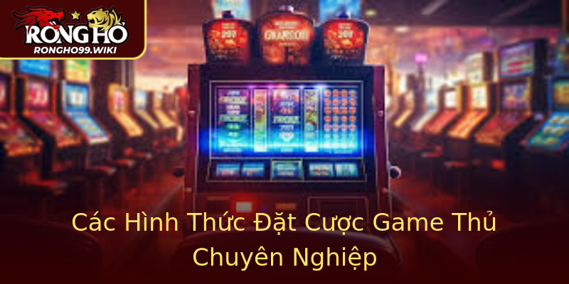 Các Hình Thức Đặt Cược Game Thủ Chuyên Nghiệp