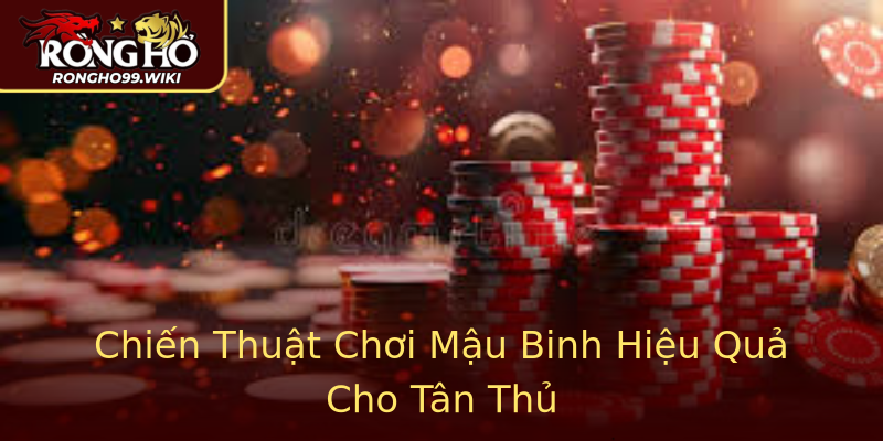 Chiến Thuật Chơi Mậu Binh Hiệu Quả Cho Tân Thủ
