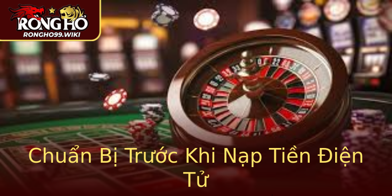 Chuẩn Bị Trước Khi Nạp Tiền Điện Tử Chuẩn Bị Trước Khi Nạp Tiền Điện Tử
