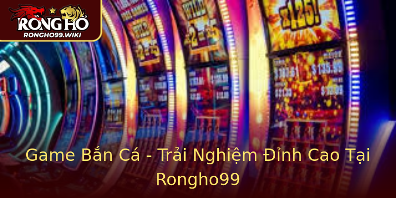 Game Bắn Cá - Trải Nghiệm Đỉnh Cao Tại Rongho99 Game Bắn Cá - Trải Nghiệm Đỉnh Cao Tại Rongho99