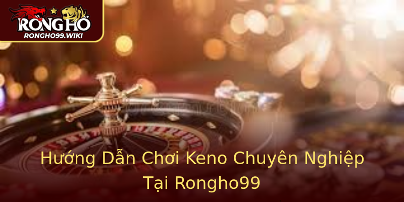 Hướng Dẫn Chơi Keno Chuyên Nghiệp Tại Rongho99 Hướng Dẫn Chơi Keno Chuyên Nghiệp Tại Rongho99
