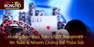 Huong Dan Nap Tien Usdt Rongho99 An Toan Nhanh Chong E Thoa Suc Choi Game Va Au Tu
