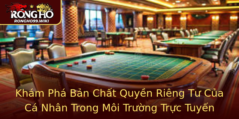 Khám Phá Bản Chất Quyền Riêng Tư Của Cá Nhân Trong Môi Trường Trực Tuyến Khám Phá Bản Chất Quyền Riêng Tư Của Cá Nhân Trong Môi Trường Trực Tuyến