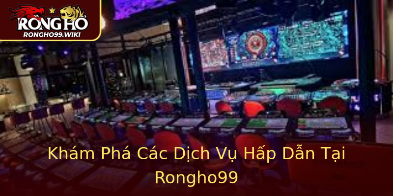 Khám Phá Các Dịch Vụ Hấp Dẫn Tại Rongho99 Khám Phá Các Dịch Vụ Hấp Dẫn Tại Rongho99