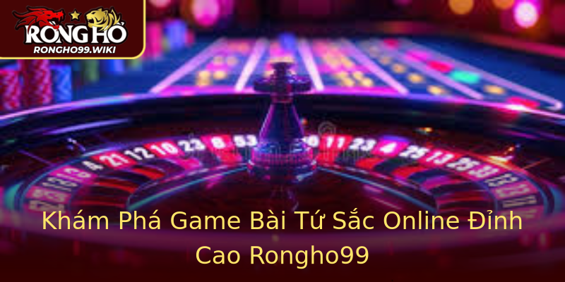 Khám Phá Game Bài Tứ Sắc Online Đỉnh Cao Rongho99 Khám Phá Game Bài Tứ Sắc Online Đỉnh Cao Rongho99