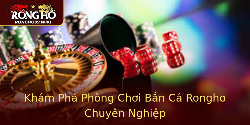 Khám Phá Phòng Chơi Bắn Cá Rongho Chuyên Nghiệp Khám Phá Phòng Chơi Bắn Cá Rongho Chuyên Nghiệp