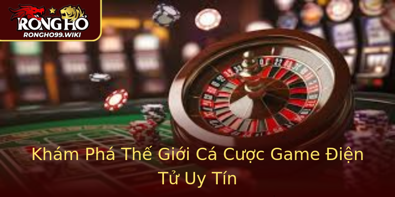 Khám Phá Thế Giới Cá Cược Game Điện Tử Uy Tín