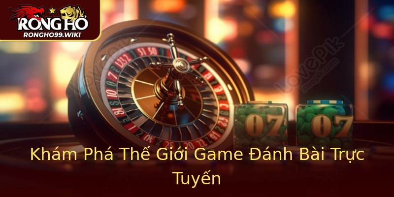 Khám Phá Thế Giới Game Đánh Bài Trực Tuyến Khám Phá Thế Giới Game Đánh Bài Trực Tuyến