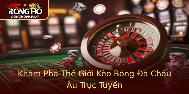 Khám Phá Thế Giới Kèo Bóng Đá Châu Âu Trực Tuyến Khám Phá Thế Giới Kèo Bóng Đá Châu Âu Trực Tuyến