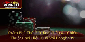 Kham Pha The Gioi Keo Chau A Chien Thuat Choi Hieu Qua Voi Rongho99