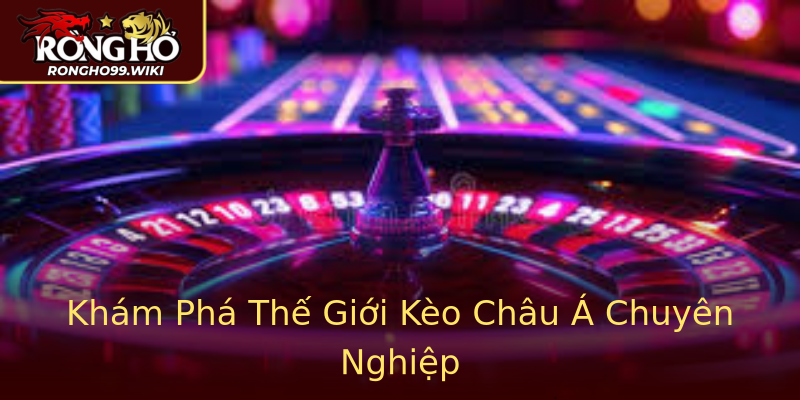Khám Phá Thế Giới Kèo Châu Á Chuyên Nghiệp Khám Phá Thế Giới Kèo Châu Á Chuyên Nghiệp