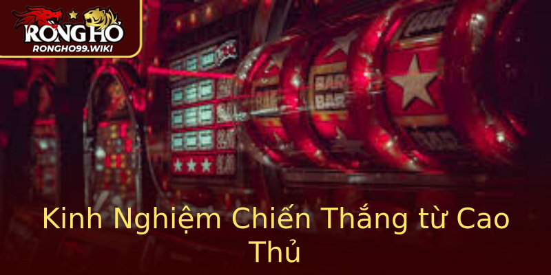 Kinh Nghiệm Chiến Thắng từ Cao Thủ Kinh Nghiệm Chiến Thắng từ Cao Thủ