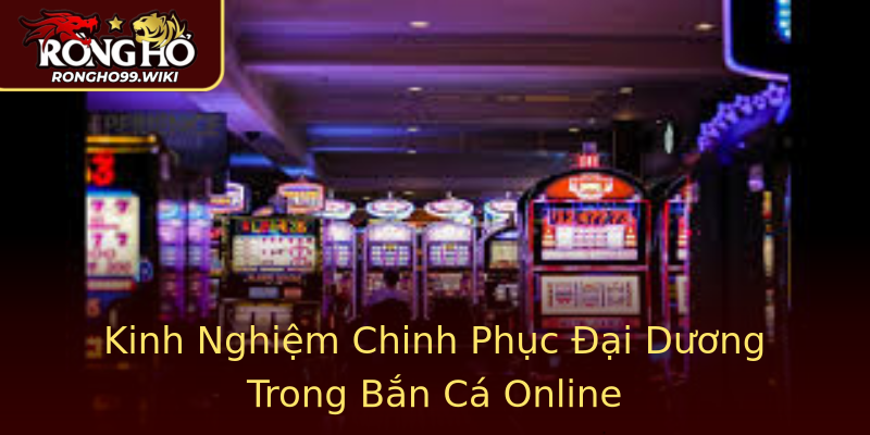 Kinh Nghiệm Chinh Phục Đại Dương Trong Bắn Cá Online Kinh Nghiệm Chinh Phục Đại Dương Trong Bắn Cá Online