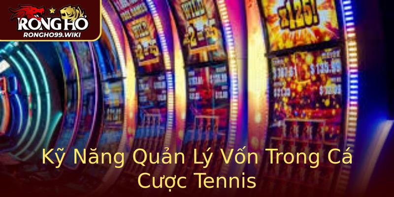 Kỹ Năng Quản Lý Vốn Trong Cá Cược Tennis Kỹ Năng Quản Lý Vốn Trong Cá Cược Tennis