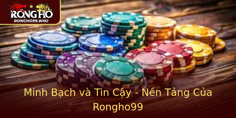 Minh Bạch và Tin Cậy - Nền Tảng Của Rongho99 Minh Bạch và Tin Cậy - Nền Tảng Của Rongho99