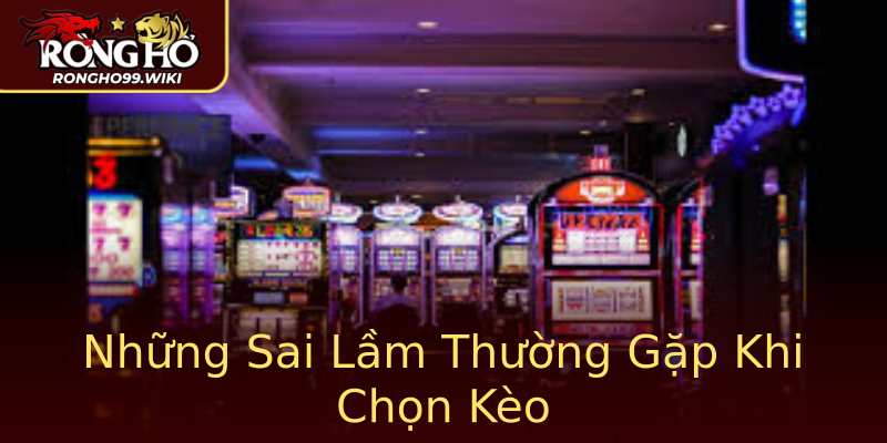 Những Sai Lầm Thường Gặp Khi Chọn Kèo Những Sai Lầm Thường Gặp Khi Chọn Kèo