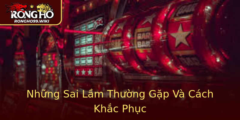 Những Sai Lầm Thường Gặp Và Cách Khắc Phục Những Sai Lầm Thường Gặp Và Cách Khắc Phục