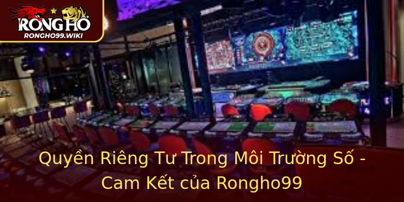 Quyền Riêng Tư Trong Môi Trường Số - Cam Kết của Rongho99 Quyền Riêng Tư Trong Môi Trường Số - Cam Kết của Rongho99