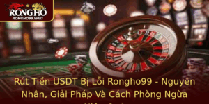 Rut Tien Usdt Bi Loi Rongho99 Nguyen Nhan Giai Phap Va Cach Phong Ngua Hieu Qua