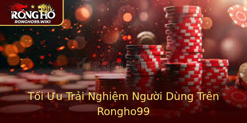 Tối Ưu Trải Nghiệm Người Dùng Trên Rongho99 Tối Ưu Trải Nghiệm Người Dùng Trên Rongho99