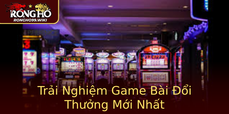 Trải Nghiệm Game Bài Đổi Thưởng Mới Nhất Trải Nghiệm Game Bài Đổi Thưởng Mới Nhất