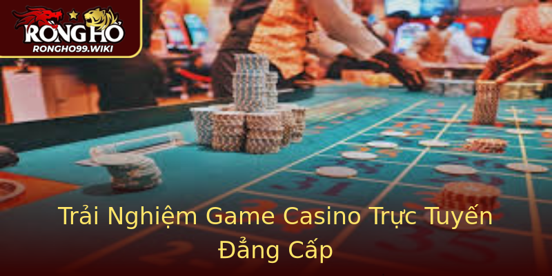 Trải Nghiệm Game Casino Trực Tuyến Đẳng Cấp Trải Nghiệm Game Casino Trực Tuyến Đẳng Cấp