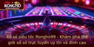 Xo So Sieu Toc Rongho99 Kham Pha The Gioi Xo So Truc Tuyen Uy Tin Va Inh Cao